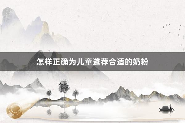 怎样正确为儿童遴荐合适的奶粉