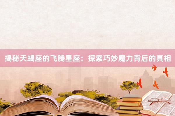 揭秘天蝎座的飞腾星座：探索巧妙魔力背后的真相