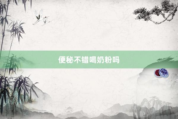 便秘不错喝奶粉吗