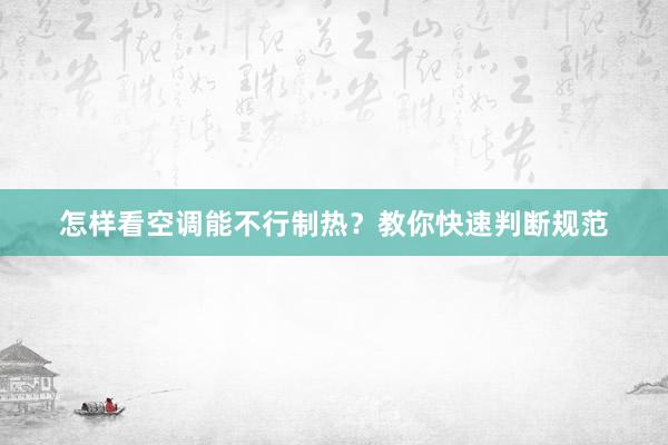 怎样看空调能不行制热？教你快速判断规范