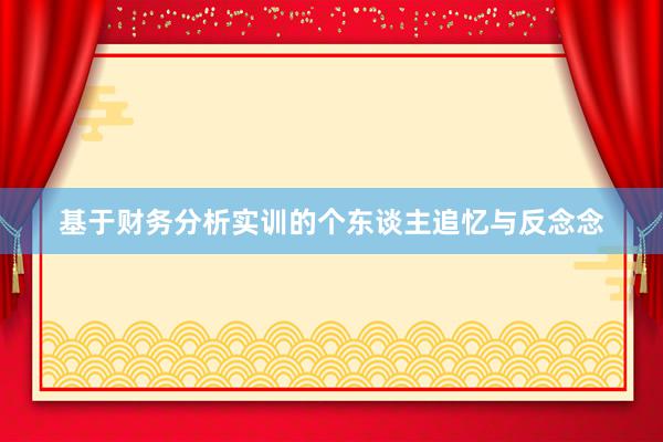基于财务分析实训的个东谈主追忆与反念念