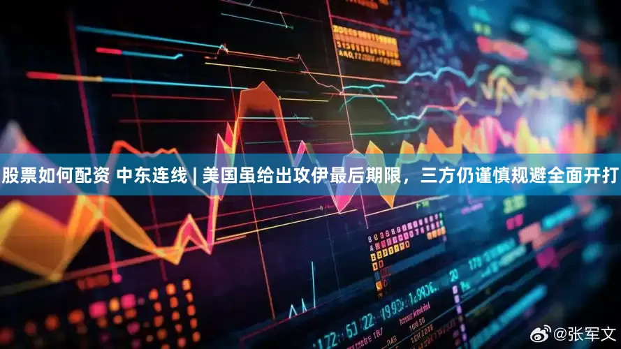 股票如何配资 中东连线 | 美国虽给出攻伊最后期限，三方仍谨慎规避全面开打