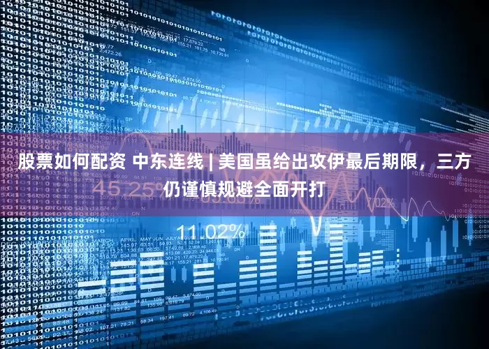 股票如何配资 中东连线 | 美国虽给出攻伊最后期限，三方仍谨慎规避全面开打