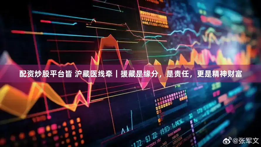 配资炒股平台皆 沪藏医线牵｜援藏是缘分，是责任，更是精神财富