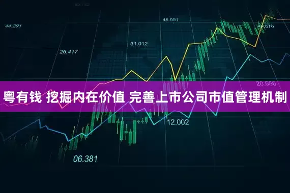 粤有钱 挖掘内在价值 完善上市公司市值管理机制
