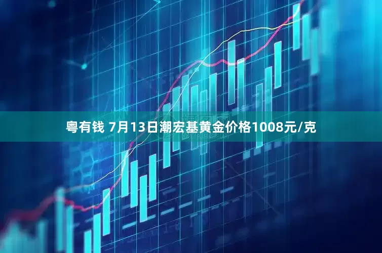 粤有钱 7月13日潮宏基黄金价格1008元/克