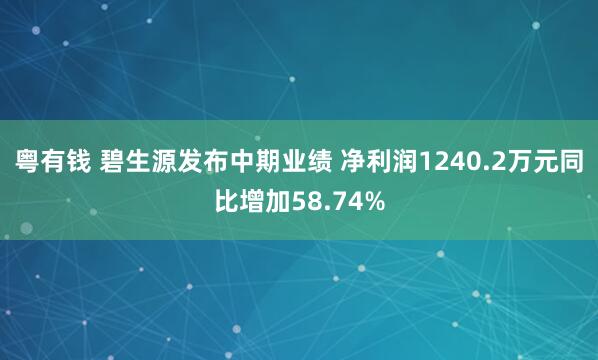 粤有钱 碧生源发布中期业绩 净利润1240.2万元同比增加58.74%