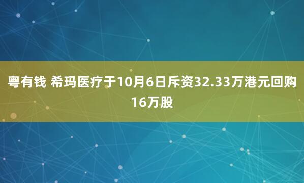粤有钱 希玛医疗于10月6日斥资32.33万港元回购16万股