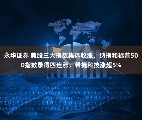 永华证券 美股三大指数集体收涨，纳指和标普500指数录得四连涨，希捷科技涨超5%
