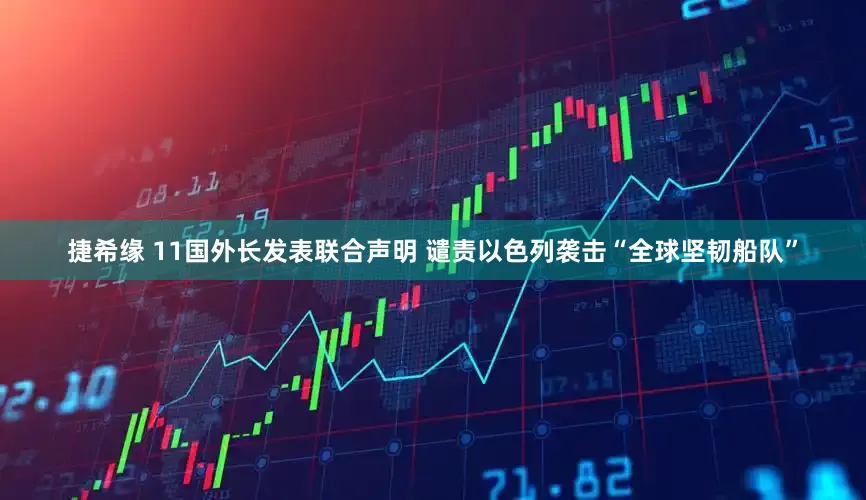 捷希缘 11国外长发表联合声明 谴责以色列袭击“全球坚韧船队”